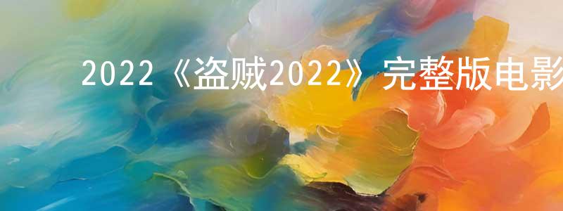 ﻿2022《盗贼2022》完整版电影/在线观看/百度云-美剧天堂 ﻿陈为忠的blog